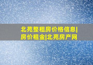 北苑整租房价格信息|房价租金|北苑房产网